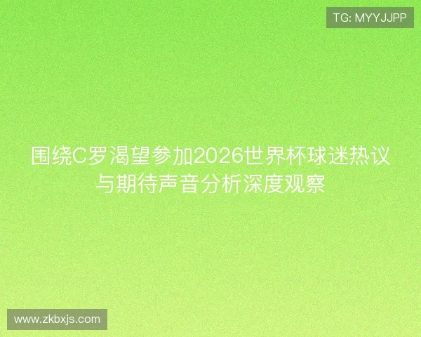 围绕C罗渴望参加2026世界杯球迷热议与期待声音分析深度观察