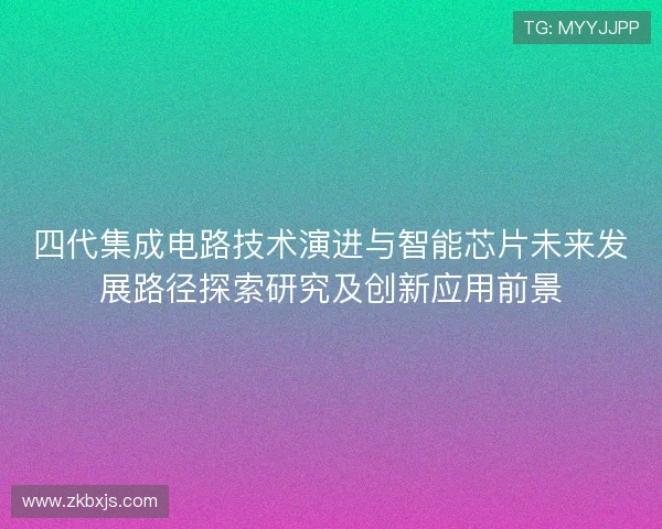 四代集成电路技术演进与智能芯片未来发展路径探索研究及创新应用前景