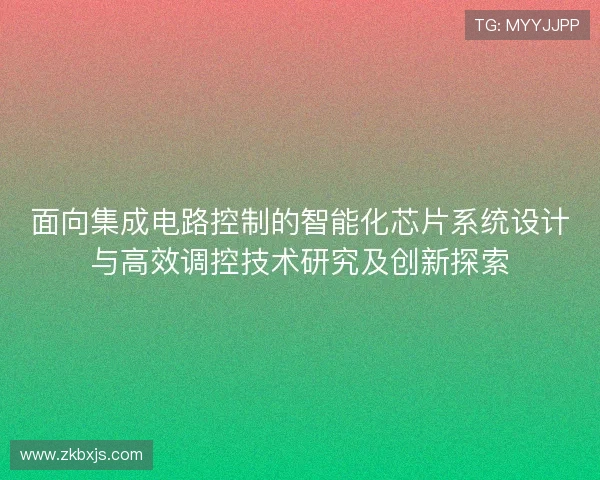 面向集成电路控制的智能化芯片系统设计与高效调控技术研究及创新探索